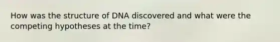 How was the structure of DNA discovered and what were the competing hypotheses at the time?