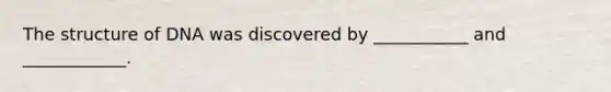 The structure of DNA was discovered by ___________ and ____________.