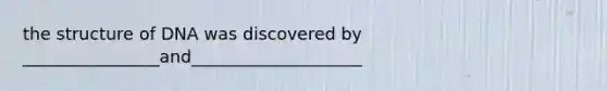 the structure of DNA was discovered by ________________and____________________