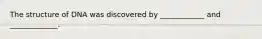 The structure of DNA was discovered by ____________ and _____________.