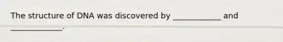 The structure of DNA was discovered by ____________ and _____________.