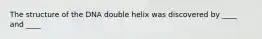 The structure of the DNA double helix was discovered by ____ and ____