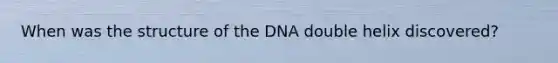 When was the structure of the DNA double helix discovered?