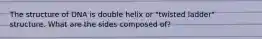 The structure of DNA is double helix or "twisted ladder" structure. What are the sides composed of?