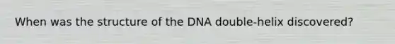 When was the structure of the DNA double-helix discovered?