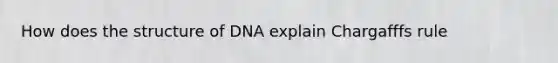 How does the structure of DNA explain Chargafffs rule