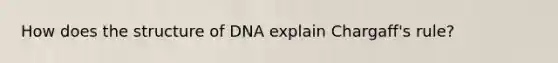 How does the structure of DNA explain Chargaff's rule?