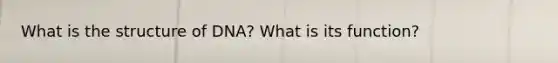 What is the structure of DNA? What is its function?