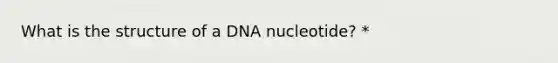 What is the structure of a DNA nucleotide? *