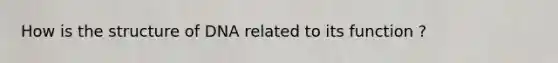 How is the structure of DNA related to its function ?