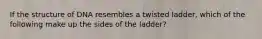 If the structure of DNA resembles a twisted ladder, which of the following make up the sides of the ladder?