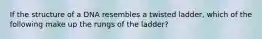 If the structure of a DNA resembles a twisted ladder, which of the following make up the rungs of the ladder?