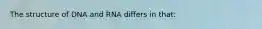 The structure of DNA and RNA differs in that: