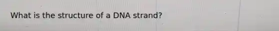 What is the structure of a DNA strand?