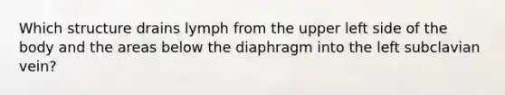 Which structure drains lymph from the upper left side of the body and the areas below the diaphragm into the left subclavian vein?