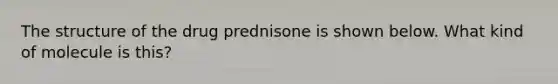 The structure of the drug prednisone is shown below. What kind of molecule is this?