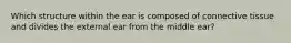 Which structure within the ear is composed of connective tissue and divides the external ear from the middle ear?