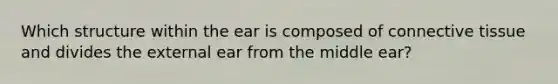 Which structure within the ear is composed of connective tissue and divides the external ear from the middle ear?