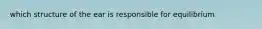 which structure of the ear is responsible for equilibrium