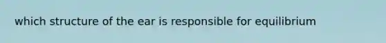 which structure of the ear is responsible for equilibrium