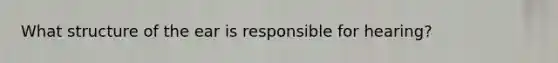 What structure of the ear is responsible for hearing?