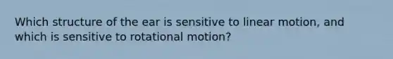 Which structure of the ear is sensitive to linear motion, and which is sensitive to rotational motion?