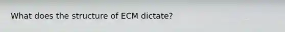 What does the structure of ECM dictate?