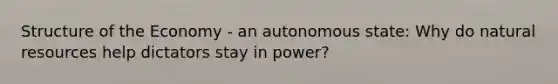 Structure of the Economy - an autonomous state: Why do natural resources help dictators stay in power?