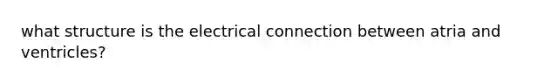 what structure is the electrical connection between atria and ventricles?