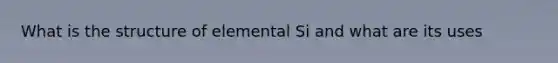 What is the structure of elemental Si and what are its uses