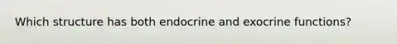 Which structure has both endocrine and exocrine functions?​