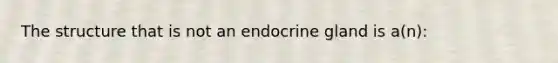 The structure that is not an endocrine gland is a(n):