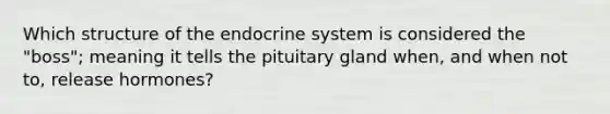 Which structure of the <a href='https://www.questionai.com/knowledge/k97r8ZsIZg-endocrine-system' class='anchor-knowledge'>endocrine system</a> is considered the "boss"; meaning it tells the pituitary gland when, and when not to, release hormones?