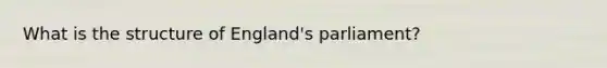 What is the structure of England's parliament?