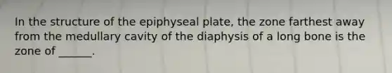 In the structure of the epiphyseal plate, the zone farthest away from the medullary cavity of the diaphysis of a long bone is the zone of ______.