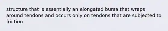 structure that is essentially an elongated bursa that wraps around tendons and occurs only on tendons that are subjected to friction