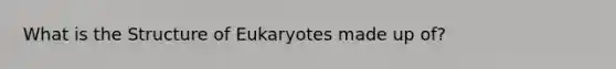 What is the Structure of Eukaryotes made up of?