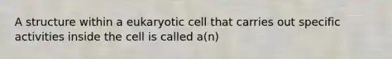 A structure within a eukaryotic cell that carries out specific activities inside the cell is called a(n)