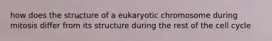 how does the structure of a eukaryotic chromosome during mitosis differ from its structure during the rest of the <a href='https://www.questionai.com/knowledge/keQNMM7c75-cell-cycle' class='anchor-knowledge'>cell cycle</a>