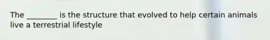 The ________ is the structure that evolved to help certain animals live a terrestrial lifestyle