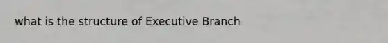 what is the structure of Executive Branch