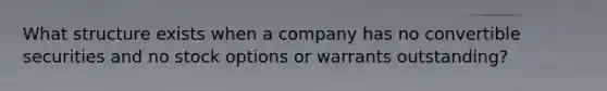 What structure exists when a company has no convertible securities and no stock options or warrants outstanding?