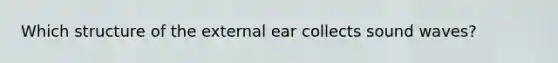 Which structure of the external ear collects sound waves?