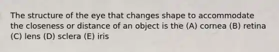 The structure of the eye that changes shape to accommodate the closeness or distance of an object is the (A) cornea (B) retina (C) lens (D) sclera (E) iris