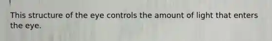 This structure of the eye controls the amount of light that enters the eye.