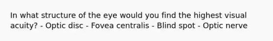 In what structure of the eye would you find the highest visual acuity? - Optic disc - Fovea centralis - Blind spot - Optic nerve