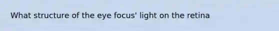 What structure of the eye focus' light on the retina