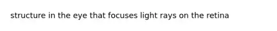 structure in the eye that focuses light rays on the retina