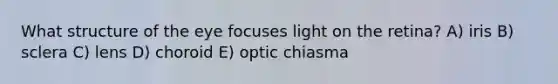 What structure of the eye focuses light on the retina? A) iris B) sclera C) lens D) choroid E) optic chiasma