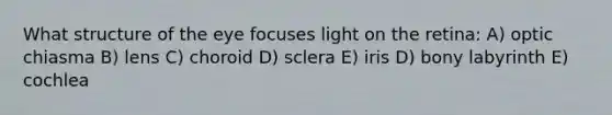 What structure of the eye focuses light on the retina: A) optic chiasma B) lens C) choroid D) sclera E) iris D) bony labyrinth E) cochlea